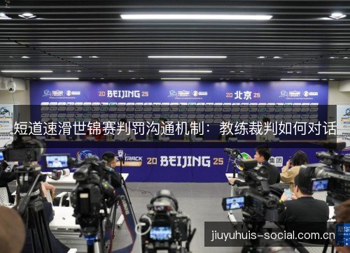 短道速滑世锦赛判罚沟通机制:教练裁判如何对话 短道速滑世锦赛判罚沟通机制:教练裁判如何对话