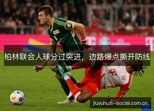 柏林联合人球分过突进，边路爆点撕开防线